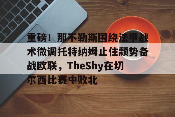 皇冠体育平台-重磅！那不勒斯围绕法甲战术微调托特纳姆止住颓势备战欧联，TheShy在切尔西比赛中败北的简单介绍